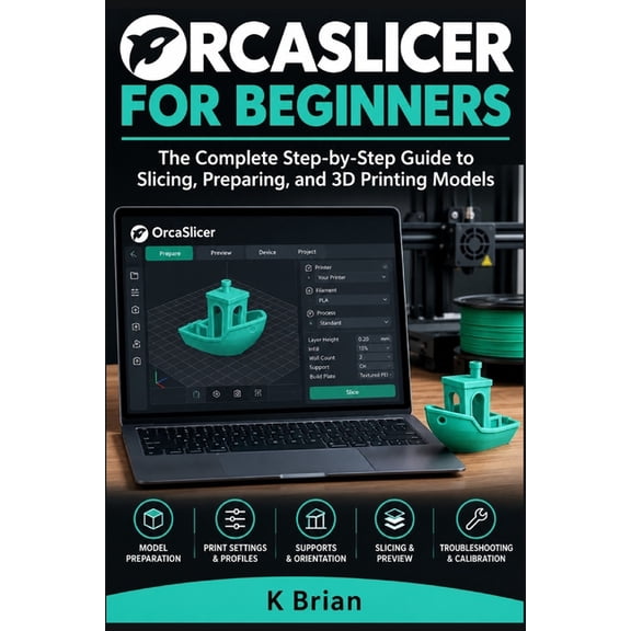 3D Printing Software Orcaslicer for Beginners: The Complete Step-by-Step Guide to Slicing, Preparing, and 3D Printing Models, (Paperback)