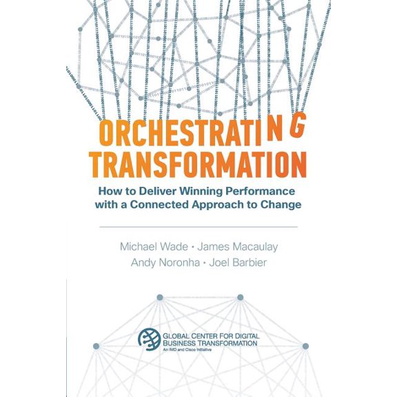 Orchestrating Transformation: How to Deliver Winning Performance with a Connected Approach to Change, (Paperback)