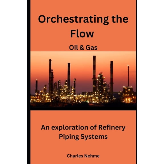 Orchestrating the Flow: An exploration of Refinery Piping Systems, (Paperback)