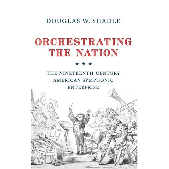 Orchestrating the Nation : The Nineteenth-Century American Symphonic Enterprise