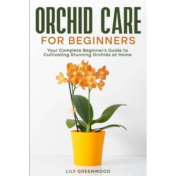 Orchid Care for Beginners: Your Complete Beginner's Guide to Cultivating Stunning Orchids at Home, (Paperback)