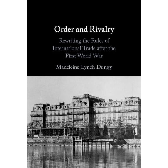 Order and Rivalry: Rewriting the Rules of International Trade After the First World War, (Hardcover)