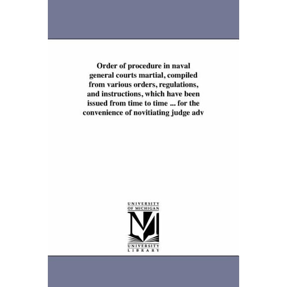 Order of procedure in naval general courts martial, compiled from various orders, regulations, and instructions, which h, (Paperback)