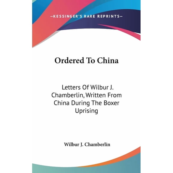 Ordered To China: Letters Of Wilbur J. Chamberlin, Written From China During The Boxer Uprising Hardcover Wilbur J. Chamberlin