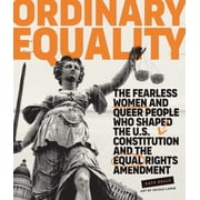 Ordinary Equality The Fearless Women and Queer People Who Shaped the U.S. Constitution and the Equal Rights Amendment, Hardcover