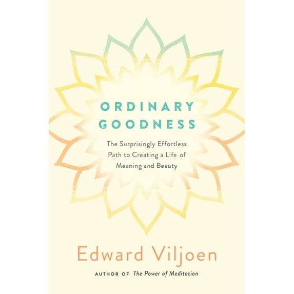Ordinary Goodness: The Surprisingly Effortless Path to Creating a Life of Meaning and Beauty, (Paperback)