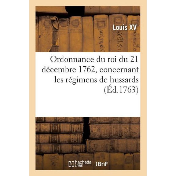 Ordonnance Du Roi Du 21 Dcembre 1762, Concernant Les Rgimens de Hussards (Paperback)
