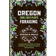 Oregon Edible Wild Plants Foraging A Comprehensive Guide to Finding, Identifying, and Enjoying Oregon's Natural Bounty, Paperback