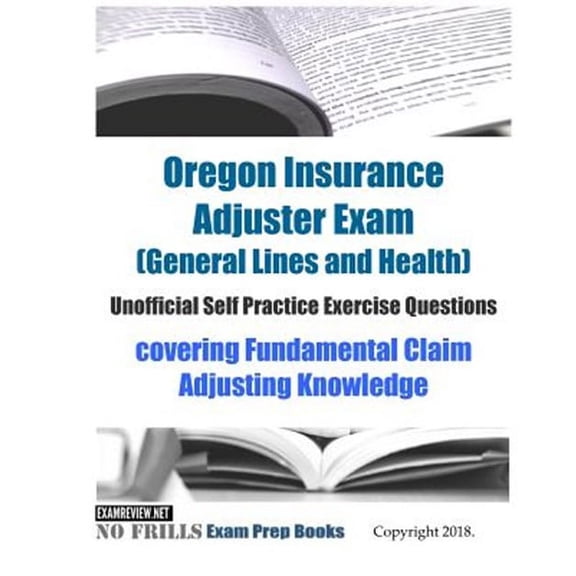 Oregon Insurance Adjuster Exam (General Lines and Health) Unofficial Self Practice Exercise Questions: covering Fundamental Claim Adjusting Knowledge (Paperback)