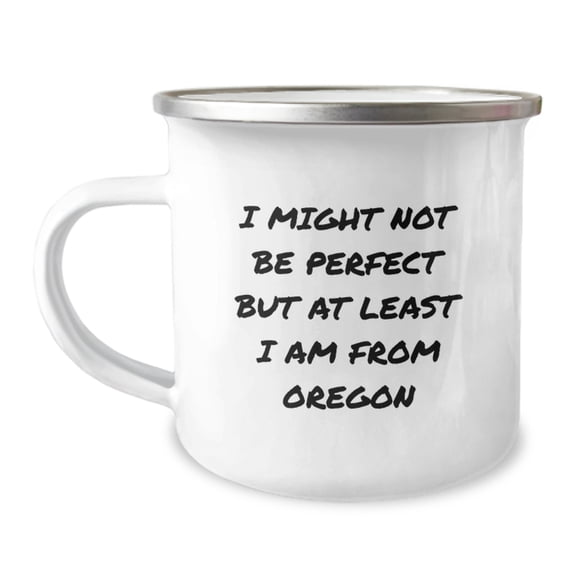Oregon Proud Camping Mug, Funny Gift for Friends and Family, 'I Might Not Be Perfect But At Least I Am From Oregon', 12 oz Stainless Steel with Enamel Finish, Perfect Birthday Unique Gift from Oregon