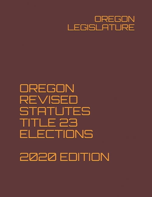Oregon Revised Statutes Title 23 Elections 2020 Edition (Paperback