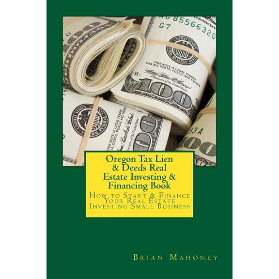 Oregon Tax Lien & Deeds Real Estate Investing & Financing Book: How to Start & Finance Your Real Estate Inve, (Paperback)