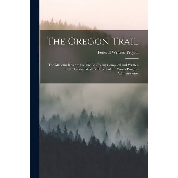 The Oregon Trail; the Missouri River to the Pacific Ocean; Compiled and Written by the Federal Writers' Project of the Works Progress Administration (Paperback)