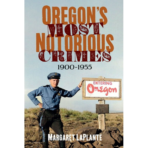 Oregon's Most Notorious Crimes, 1900-1955 -- Margaret Laplante