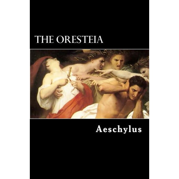 Oresteia : The Agamemnon, the Libation-Bearers and the Furies