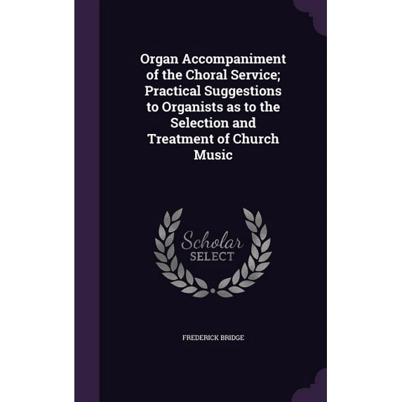 Organ Accompaniment of the Choral Service; Practical Suggestions to Organists as to the Selection and Treatment of Church Music (Hardcover)