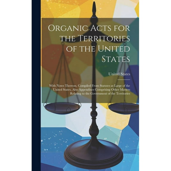 Organic Acts for the Territories of the United States: With Notes Thereon, Compiled From Statutes at Large of the United States, Also Appendixes Comprising Other Matters Relating to the Government of