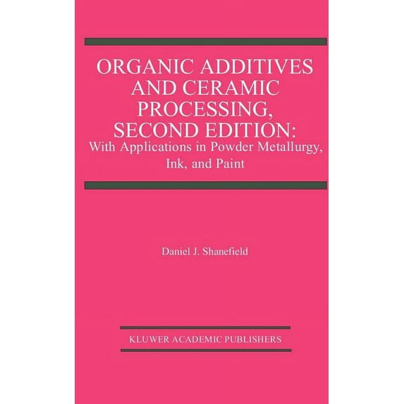 Organic Additives and Ceramic Processing, Second Edition: With Applications in Powder Metallurgy, Ink, and Paint, (Hardcover)