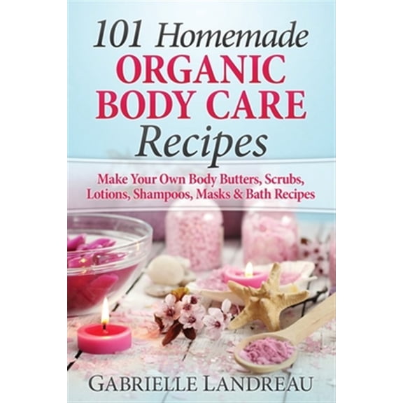 Pre-Owned Organic Body Care: 101 Homemade Beauty Products Recipes-Make Your Own Body Butters, Body Scrubs, Lotions, Shampoos, Masks And Bath Recipes
