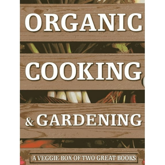 Organic Cooking & Gardening: A Veggie Box of Two Great Books : The Ultimate Boxed Book Set for the Organic Cook and Gardener: How to Grow Your Own Healthy Produce and Use It To Create Wholesome Meals For Your Family (Mixed media product)