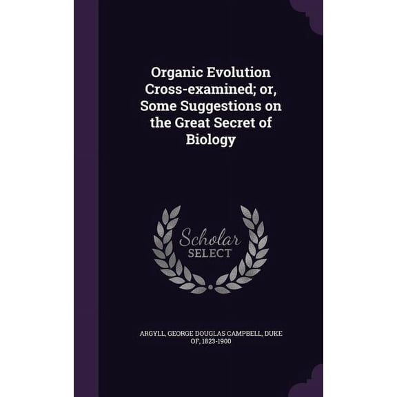 Organic Evolution Cross-examined; or, Some Suggestions on the Great Secret of Biology (Hardcover)
