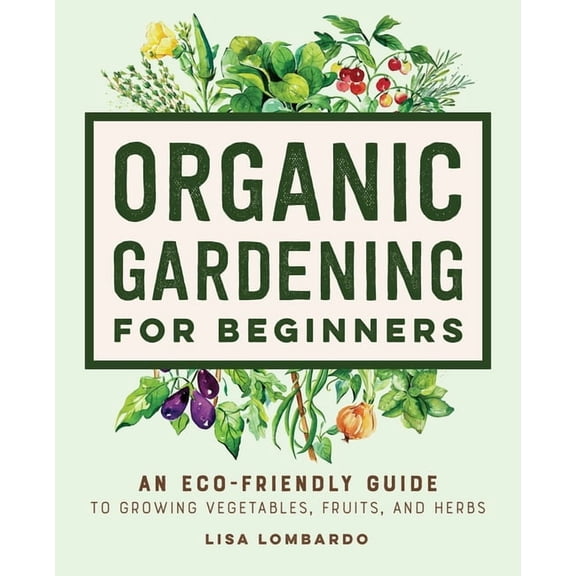 Gardening for Beginners Organic Gardening for Beginners: An Eco-Friendly Guide to Growing Vegetables, Fruits, and Herbs, (Hardcover)