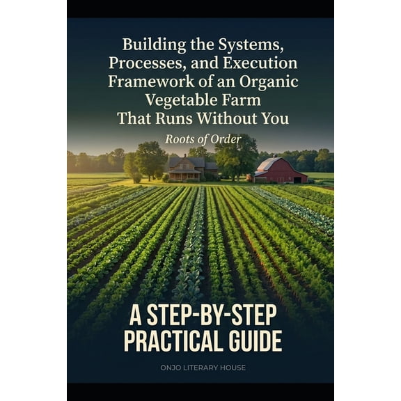 Organic Vegetable Farm: Building the Systems, Processes, and Execution Framework of an Organic Vegetable Farm That Runs , (Paperback)