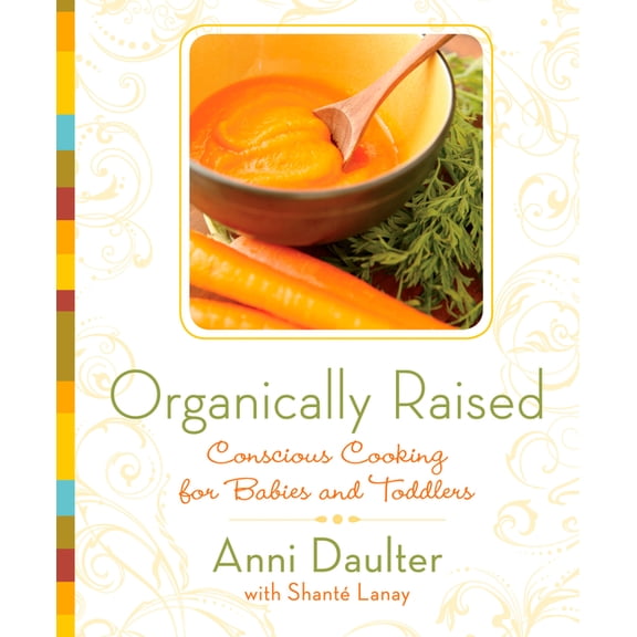 Organically Raised: Conscious Cooking for Babies and Toddlers: A Cookbook (Paperback) by Anni Daulter, Shante Lanay