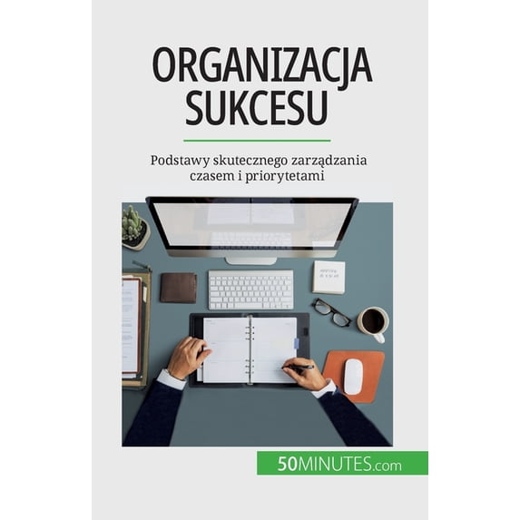 Organizacja sukcesu: Podstawy skutecznego zarządzania czasem i priorytetami, (Paperback)