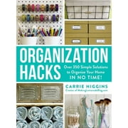 CARRIE HIGGINS Organization Hacks: Over 350 Simple Solutions to Organize Your Home in No Time!