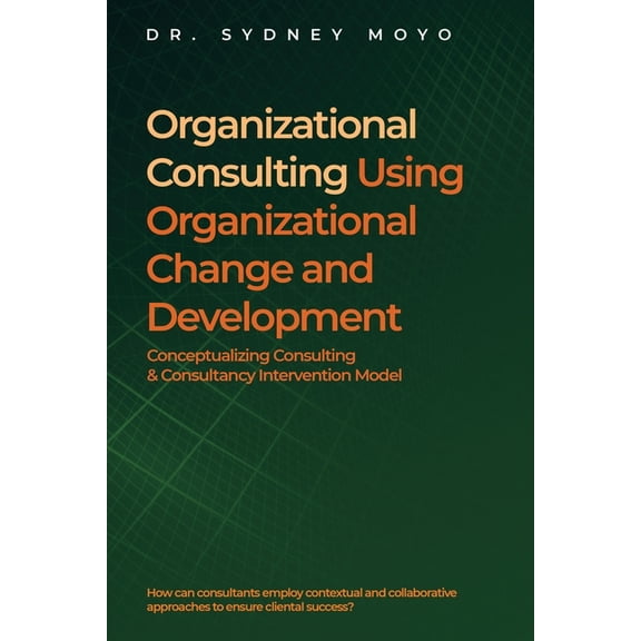 Organizational Consulting Using Organizational Change And Development: Conceptualizing Consulting & Consultancy Interven, (Paperback)