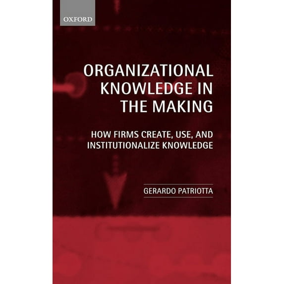 Organizational Knowledge in the Making: How Firms Create, Use and Institutionalize Knowledge, (Hardcover)