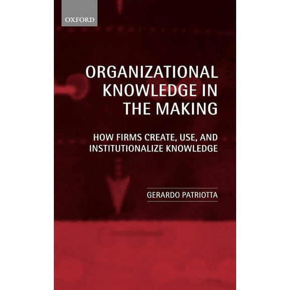 Organizational Knowledge in the Making: How Firms Create, Use and Institutionalize Knowledge, (Hardcover)
