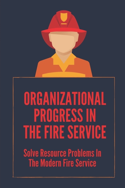 Organizational Progress In The Fire Service: Solve Resource Problems In The Modern Fire Service: Fire Truck Compartments, (Paperback)
