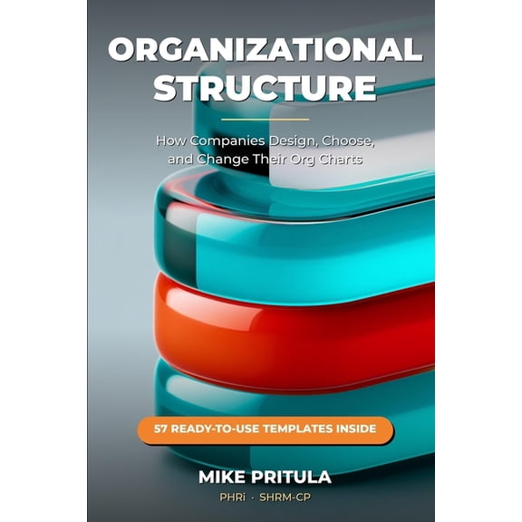 Organizational Structure: How Companies Design, Choose, and Change Their Org Charts, (Paperback)