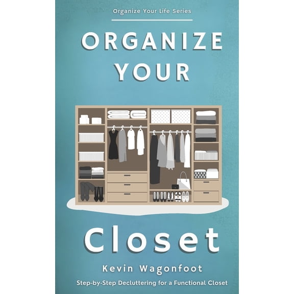 Organize Your Life Organize Your Closet: Step-by-Step Decluttering for a Functional Closet, (Paperback)
