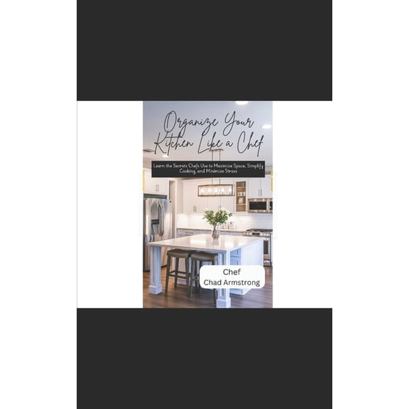 Organize Your Kitchen Like a Chef: Learn the Secrets Chefs Use to Maximize Space, Simplify Cooking, and Minimize Stress, (Paperback)