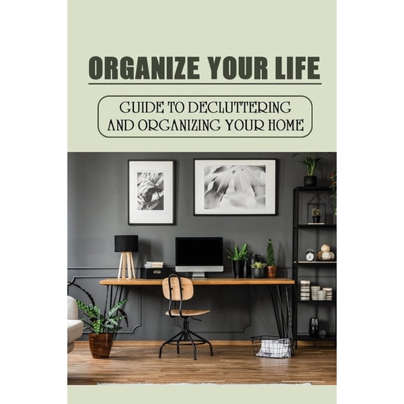 Organize Your Life : Guide To Decluttering And Organizing Your Home: Where To Start Decluttering (Paperback)