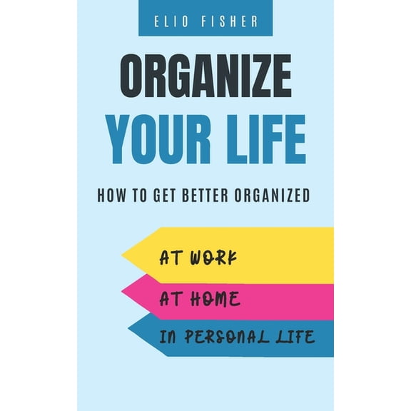Organize Your Life: How to get better organized at work, at home and in your personal life (Paperback)