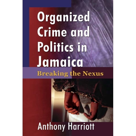 Organized Crime and Politics in Jamaica: Breaking the Nexus, (Paperback)