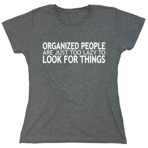 Organized People Are Just Too Lazy To Look For Things Saying Sarcastic Humor Novelty Funny Women's Casual Tees