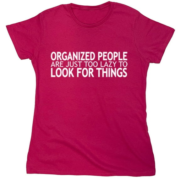 Organized People Are Just Too Lazy To Look For Things Saying Sarcastic Humor Novelty Funny Women's Casual Tees