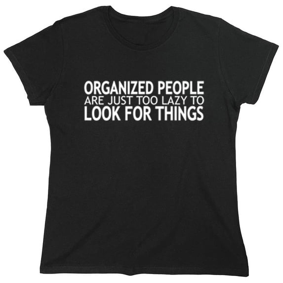 Organized People Are Just Too Lazy To Look For Things Saying Sarcastic Humor Novelty Funny Women's Casual Tees