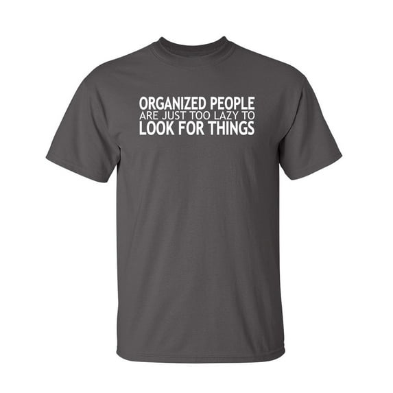 Organized People Are Just Too Lazy Too Look For Things Sarcastic Humor Graphic Novelty Funny Tall T Shirt