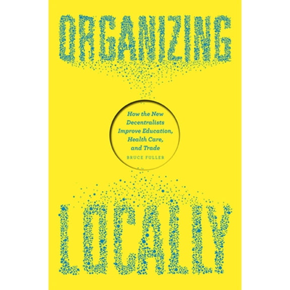 Pre-Owned Organizing Locally: How the New Decentralists Improve Education, Health Care, and Trade (Paperback 9780226246543) by Bruce Fuller