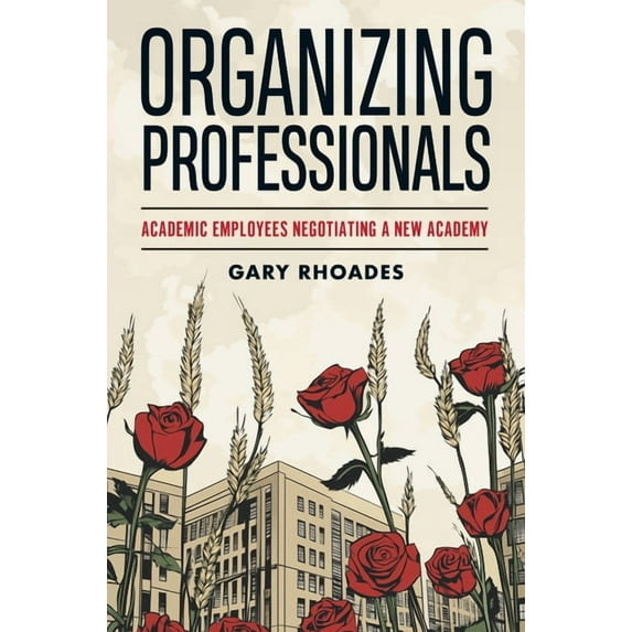 Organizing Professionals: Academic Employees Negotiating a New Academy, (Paperback)