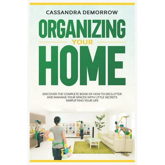 Organizing Your Home: Discover the Complete Book of How to Declutter and Manage Your Spaces with Little Secrets Simplifying Your Life (Paperback)