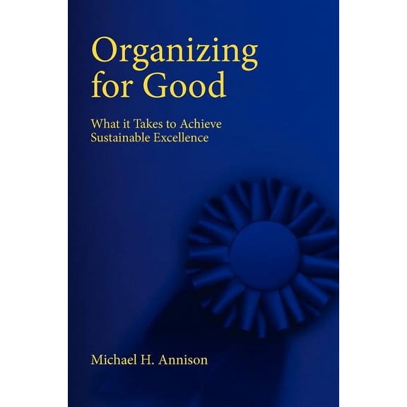 Organizing for Good: What It Takes to Achieve Sustainable Excellence, (Paperback)
