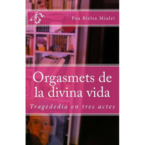 Orgasmets de la divina vida : Tragededia en tres actes (Paperback)