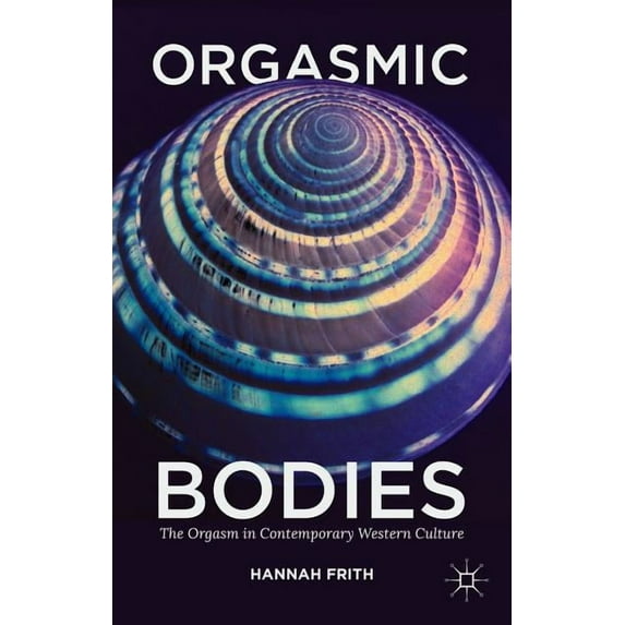 Orgasmic Bodies: The Orgasm in Contemporary Western Culture, (Paperback)